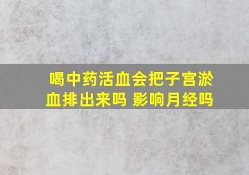 喝中药活血会把子宫淤血排出来吗 影响月经吗